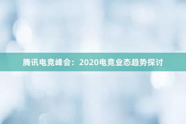 腾讯电竞峰会：2020电竞业态趋势探讨