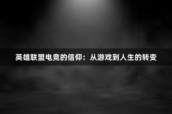 英雄联盟电竞的信仰：从游戏到人生的转变