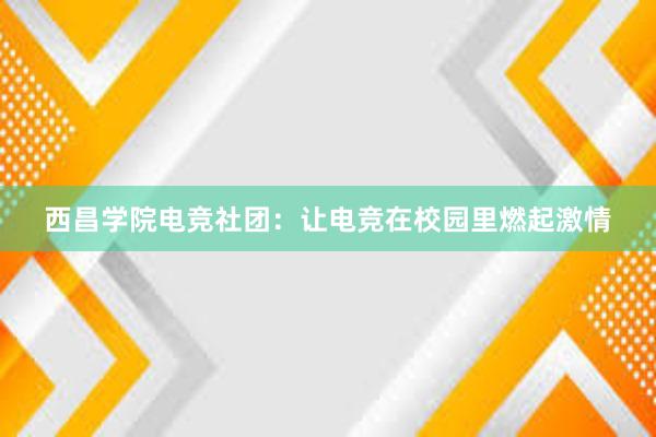 西昌学院电竞社团：让电竞在校园里燃起激情