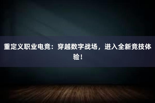 重定义职业电竞：穿越数字战场，进入全新竞技体验！