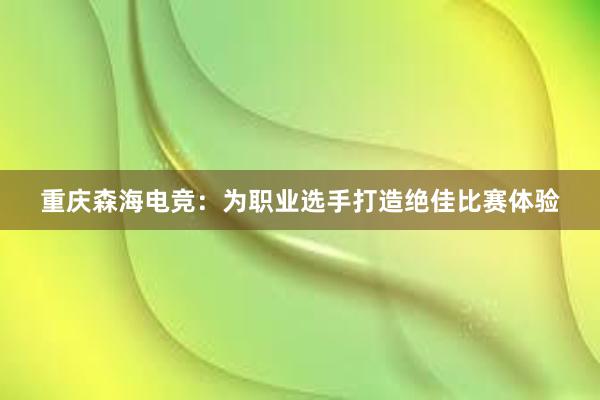 重庆森海电竞：为职业选手打造绝佳比赛体验