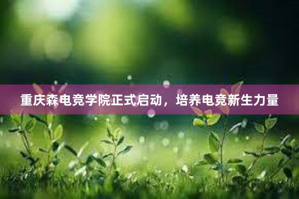 重庆森电竞学院正式启动，培养电竞新生力量