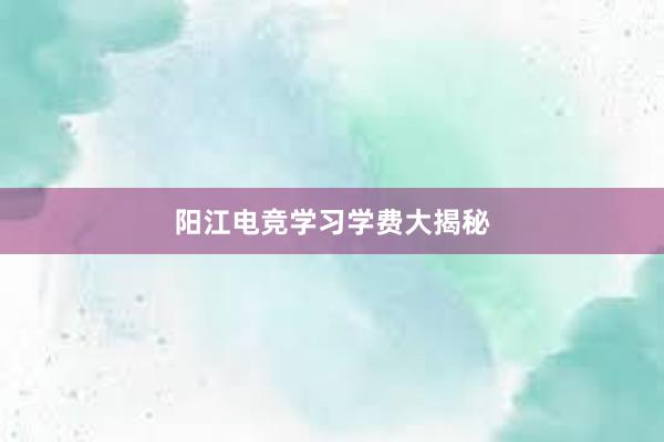 阳江电竞学习学费大揭秘