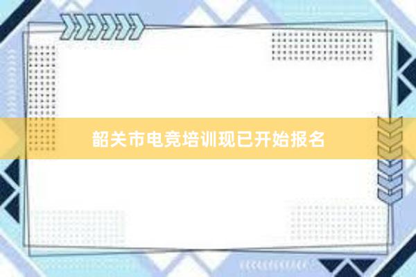 韶关市电竞培训现已开始报名