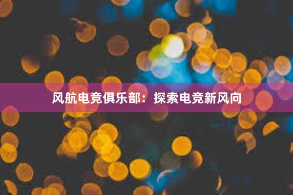 风航电竞俱乐部：探索电竞新风向