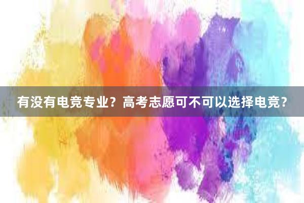 有没有电竞专业？高考志愿可不可以选择电竞？